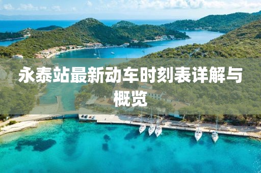 永泰站最新動(dòng)車時(shí)刻表詳解與概覽