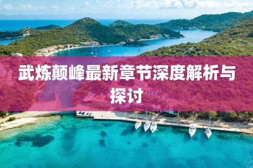 武煉顛峰最新章節(jié)深度解析與探討