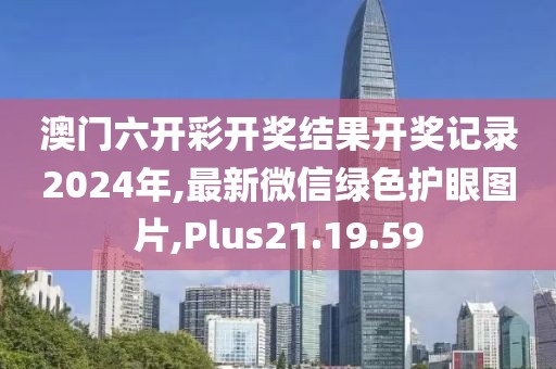 澳門六開彩開獎結果開獎記錄2024年,最新微信綠色護眼圖片,Plus21.19.59