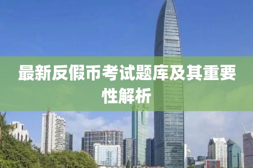 最新反假幣考試題庫及其重要性解析