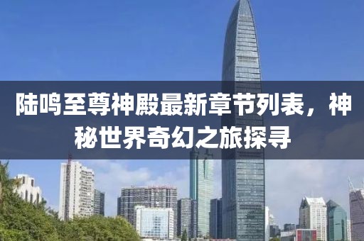 陸鳴至尊神殿最新章節(jié)列表，神秘世界奇幻之旅探尋