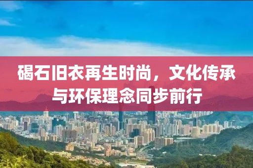 碣石舊衣再生時尚，文化傳承與環(huán)保理念同步前行