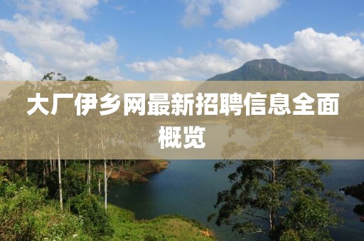 大廠伊鄉(xiāng)網(wǎng)最新招聘信息全面概覽