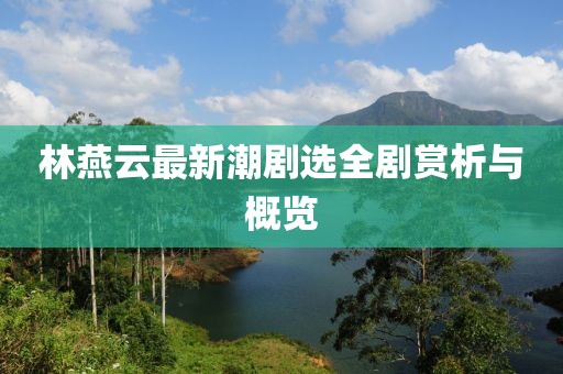 林燕云最新潮劇選全劇賞析與概覽