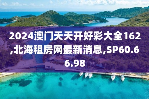 2024澳門天天開好彩大全162,北海租房網(wǎng)最新消息,SP60.66.98