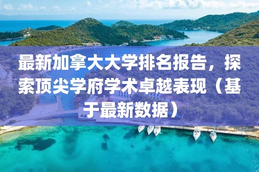 最新加拿大大學(xué)排名報(bào)告，探索頂尖學(xué)府學(xué)術(shù)卓越表現(xiàn)（基于最新數(shù)據(jù)）