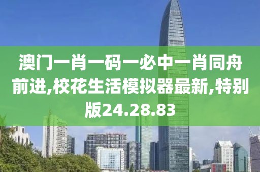 澳門一肖一碼一必中一肖同舟前進(jìn),?；ㄉ钅M器最新,特別版24.28.83