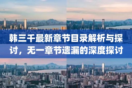 韓三千最新章節(jié)目錄解析與探討，無一章節(jié)遺漏的深度探討