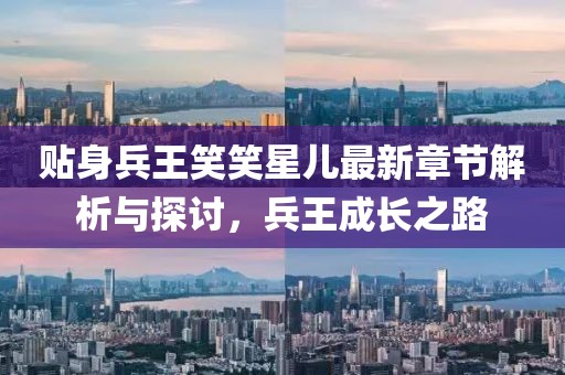 貼身兵王笑笑星兒最新章節(jié)解析與探討，兵王成長(zhǎng)之路