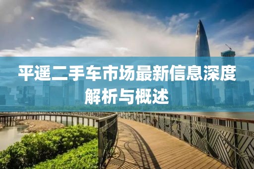平遙二手車市場(chǎng)最新信息深度解析與概述