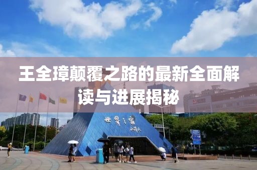 王全璋顛覆之路的最新全面解讀與進展揭秘