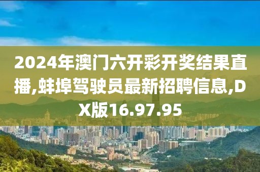 2024年澳門六開彩開獎結(jié)果直播,蚌埠駕駛員最新招聘信息,DX版16.97.95