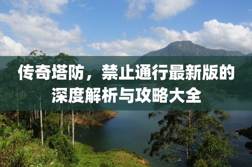 傳奇塔防，禁止通行最新版的深度解析與攻略大全