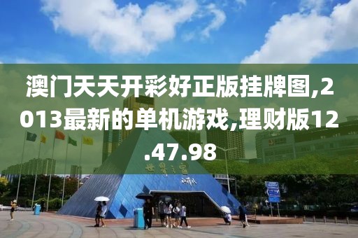 澳門天天開彩好正版掛牌圖,2013最新的單機游戲,理財版12.47.98