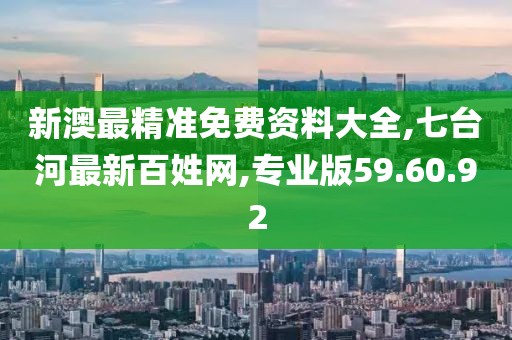 新澳最精準(zhǔn)免費(fèi)資料大全,七臺(tái)河最新百姓網(wǎng),專業(yè)版59.60.92