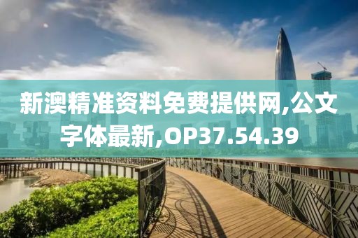 新澳精準(zhǔn)資料免費(fèi)提供網(wǎng),公文字體最新,OP37.54.39