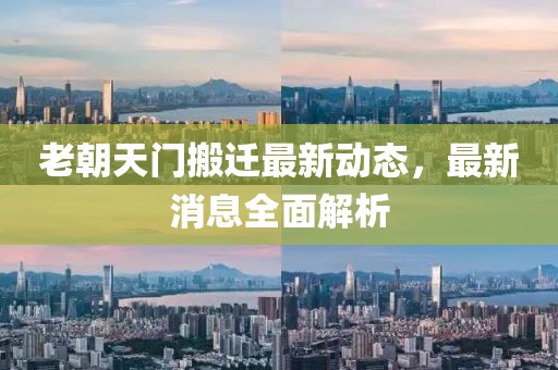 老朝天門搬遷最新動(dòng)態(tài)，最新消息全面解析