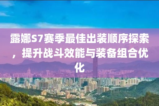 露娜S7賽季最佳出裝順序探索，提升戰(zhàn)斗效能與裝備組合優(yōu)化