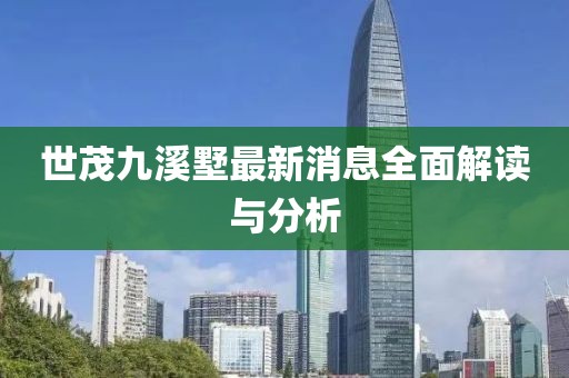 世茂九溪墅最新消息全面解讀與分析