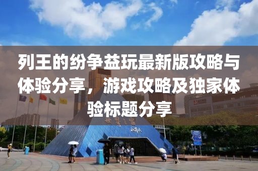 列王的紛爭益玩最新版攻略與體驗(yàn)分享，游戲攻略及獨(dú)家體驗(yàn)標(biāo)題分享