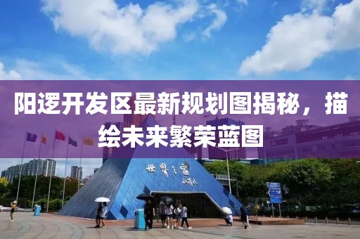 陽邏開發(fā)區(qū)最新規(guī)劃圖揭秘，描繪未來繁榮藍(lán)圖