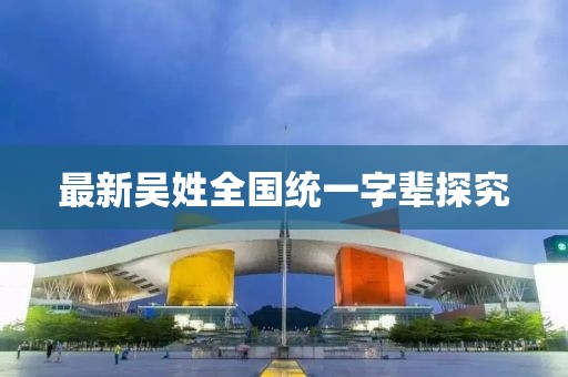 最新吳姓全國統(tǒng)一字輩探究