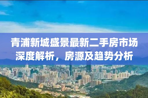 青浦新城盛景最新二手房市場深度解析，房源及趨勢分析