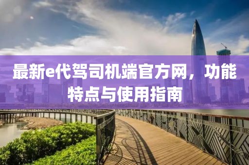 最新e代駕司機(jī)端官方網(wǎng)，功能特點(diǎn)與使用指南