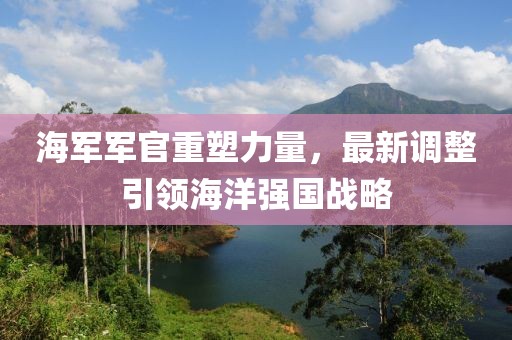 海軍軍官重塑力量，最新調(diào)整引領(lǐng)海洋強(qiáng)國(guó)戰(zhàn)略
