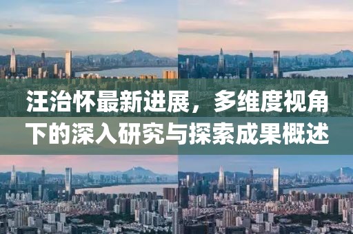 汪治懷最新進(jìn)展，多維度視角下的深入研究與探索成果概述
