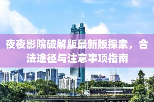 夜夜影院破解版最新版探索，合法途徑與注意事項指南