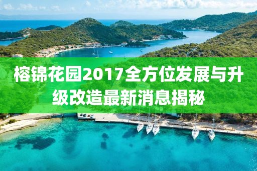 榕錦花園2017全方位發(fā)展與升級(jí)改造最新消息揭秘