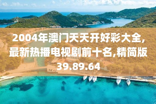 2004年澳門(mén)天天開(kāi)好彩大全,最新熱播電視劇前十名,精簡(jiǎn)版39.89.64