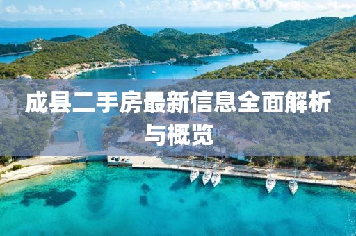 成縣二手房最新信息全面解析與概覽