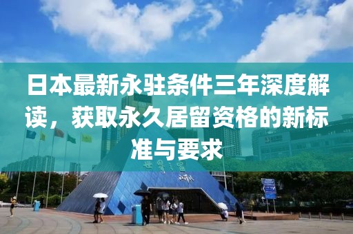 日本最新永駐條件三年深度解讀，獲取永久居留資格的新標(biāo)準(zhǔn)與要求