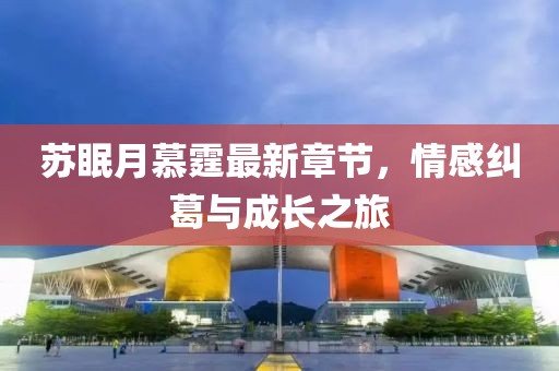 蘇眠月慕霆最新章節(jié)，情感糾葛與成長之旅