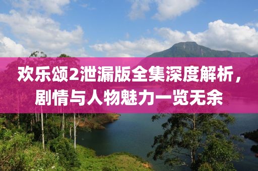 歡樂(lè)頌2泄漏版全集深度解析，劇情與人物魅力一覽無(wú)余