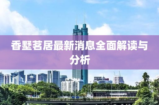 香墅茗居最新消息全面解讀與分析
