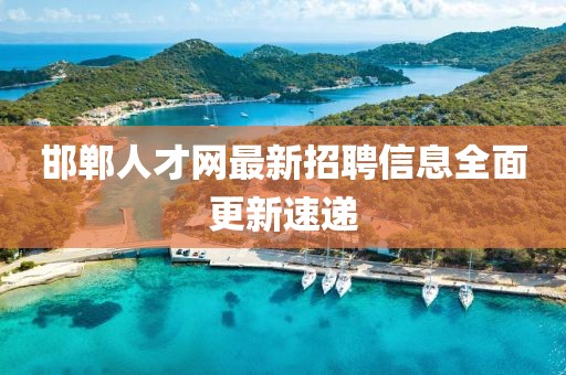 邯鄲人才網(wǎng)最新招聘信息全面更新速遞