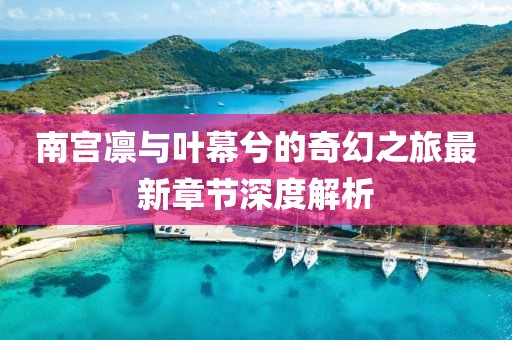 南宮凜與葉幕兮的奇幻之旅最新章節(jié)深度解析