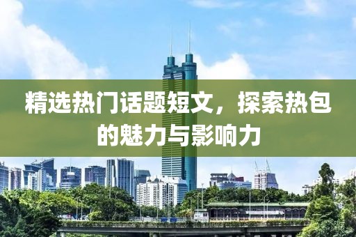 精選熱門話題短文，探索熱包的魅力與影響力