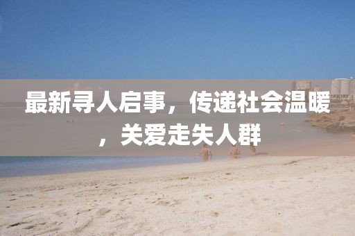 最新尋人啟事，傳遞社會(huì)溫暖，關(guān)愛走失人群