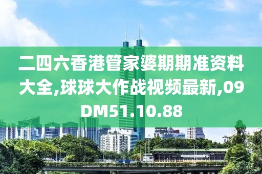 二四六香港管家婆期期準(zhǔn)資料大全,球球大作戰(zhàn)視頻最新,09DM51.10.88