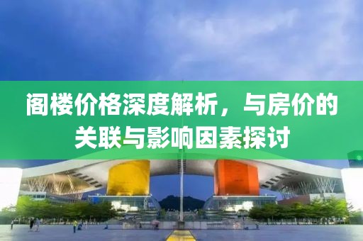 閣樓價(jià)格深度解析，與房?jī)r(jià)的關(guān)聯(lián)與影響因素探討