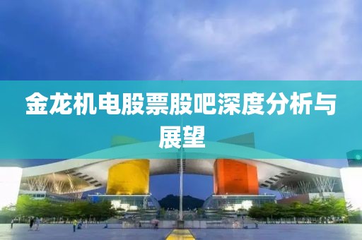 金龍機(jī)電股票股吧深度分析與展望