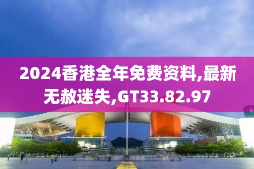 2024香港全年免費(fèi)資料,最新無赦迷失,GT33.82.97