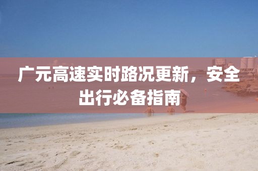 廣元高速實(shí)時路況更新，安全出行必備指南