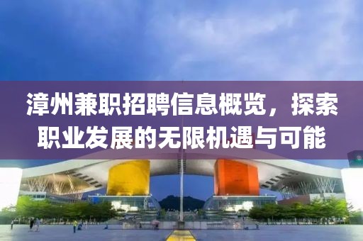 漳州兼職招聘信息概覽，探索職業(yè)發(fā)展的無限機(jī)遇與可能