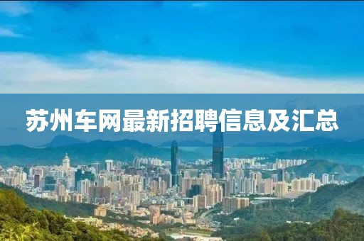 蘇州車網(wǎng)最新招聘信息及匯總