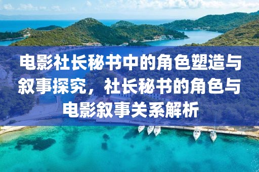 電影社長(zhǎng)秘書中的角色塑造與敘事探究，社長(zhǎng)秘書的角色與電影敘事關(guān)系解析